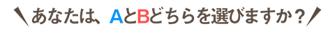 あなたはABどちらを選びますか