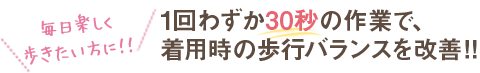 1回わずか30秒 着用時の歩行バランスを改善