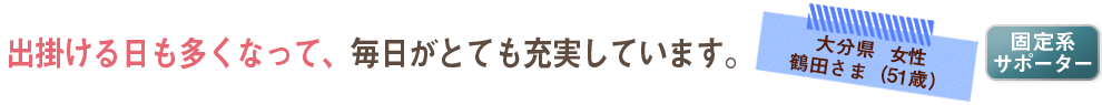 出掛ける日も多くなって、毎日がとても充実しています。
