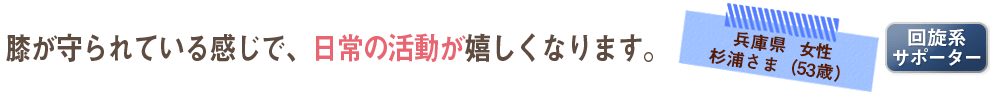 膝が守られている感じで、日常の活動が嬉しくなります。