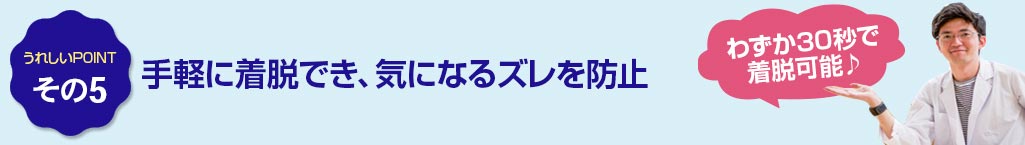 その5 手軽に着脱でき、気になるズレを防止