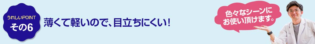 その6 薄くて軽いので、目立ちにくい